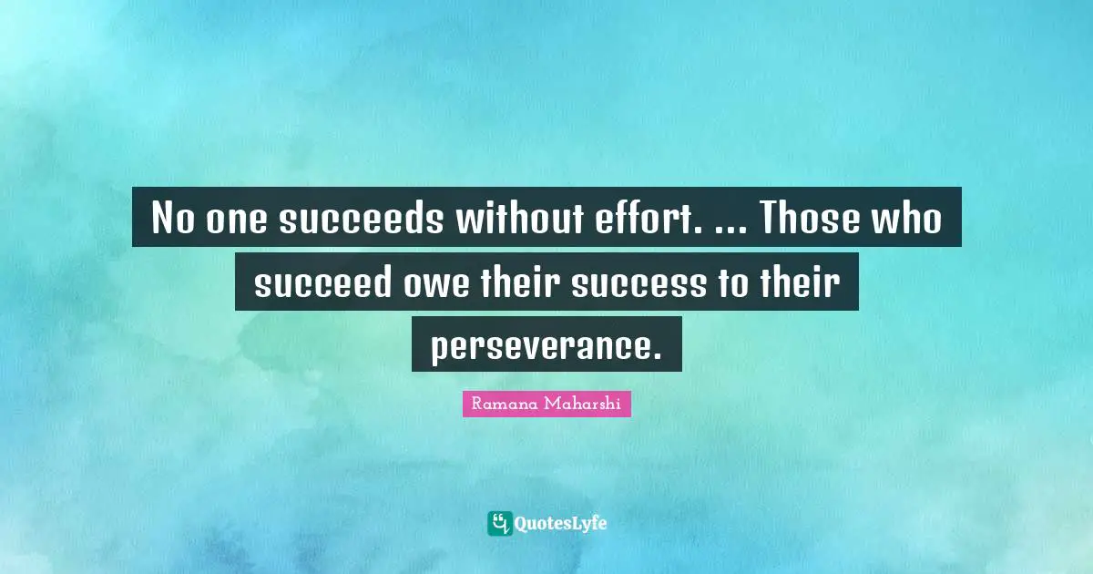 No one succeeds without effort. ... Those who succeed owe their success to their perseverance.