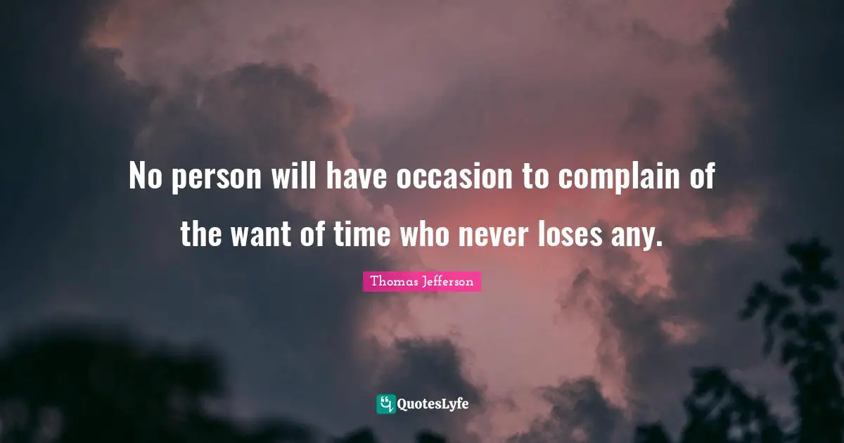 No person will have occasion to complain of the want of time who never loses any.
