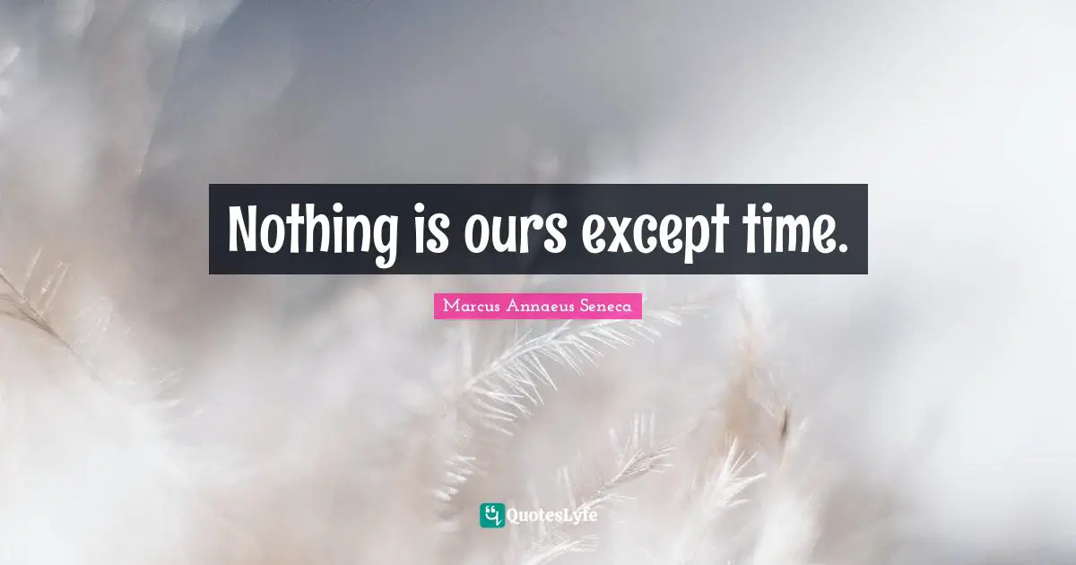 Marcus Annaeus Seneca Quotes: "Nothing is ours except time."