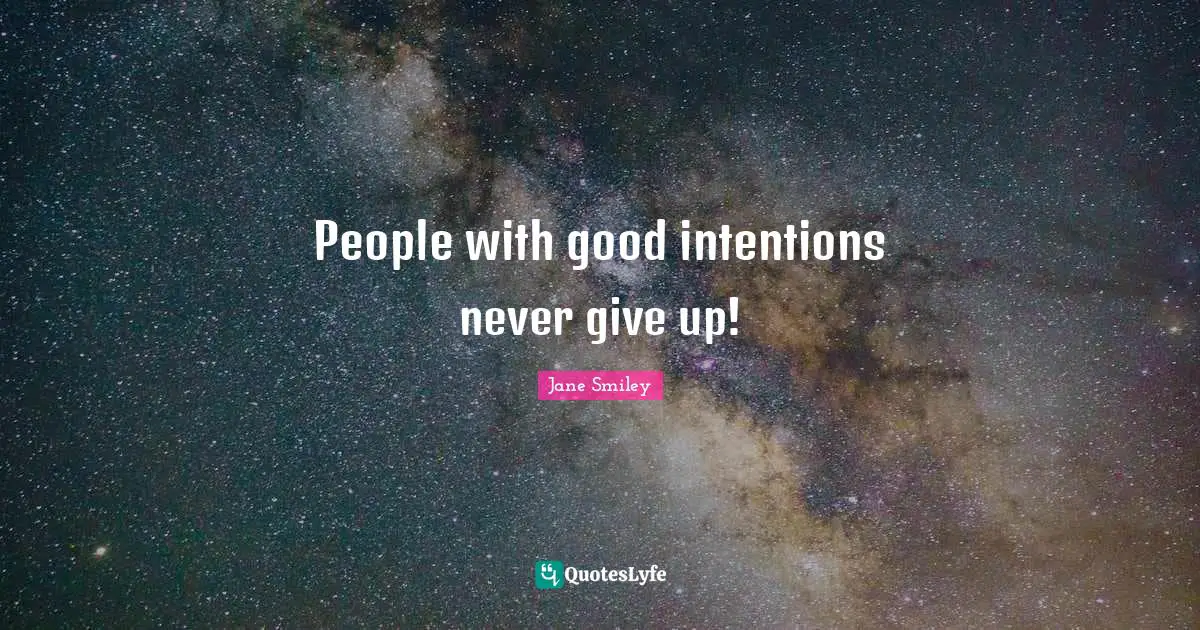 Jane Smiley Quotes: "People with good intentions never give up!"