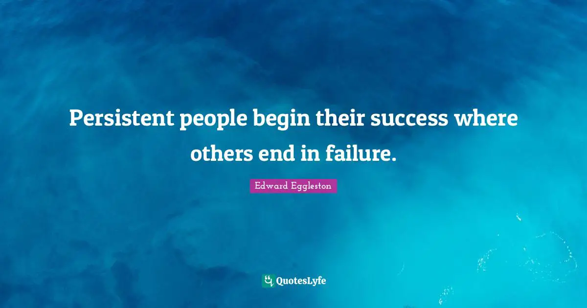 Persistent people begin their success where others end in failure.