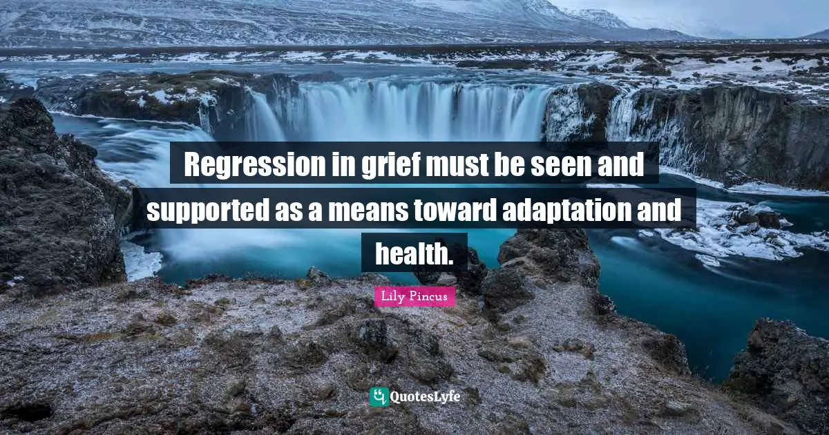 Regression in grief must be seen and supported as a means toward adaptation and health.