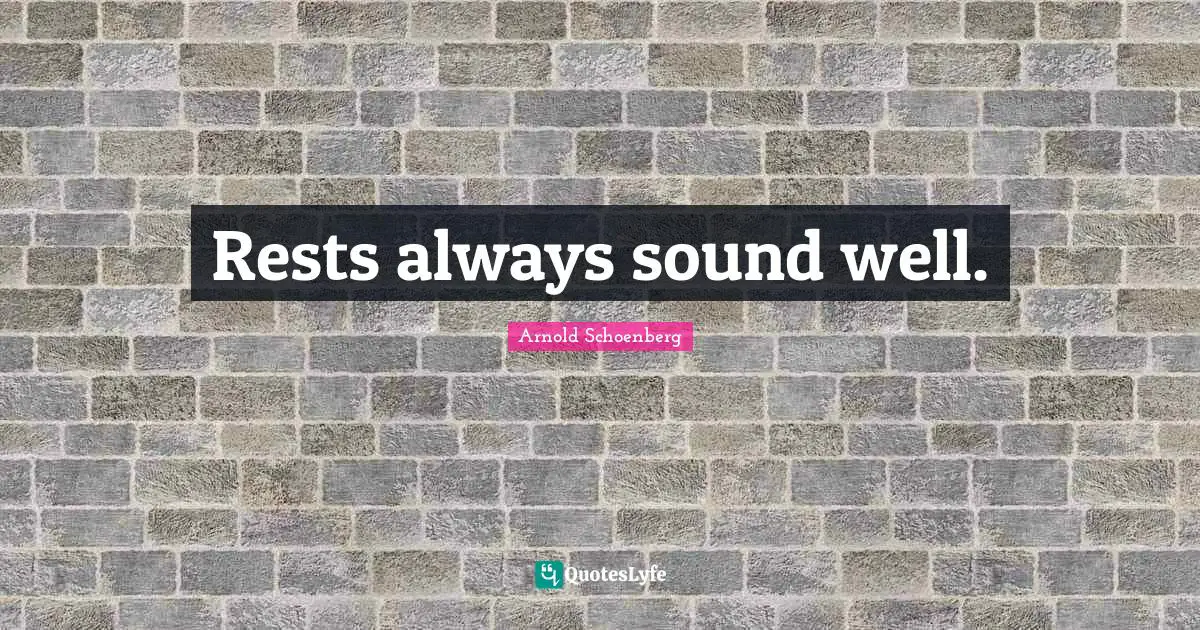 Arnold Schoenberg Quotes: "Rests always sound well."