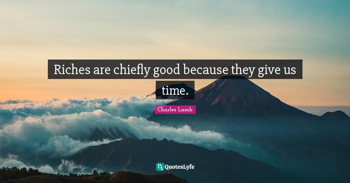 Riches are chiefly good because they give us time.