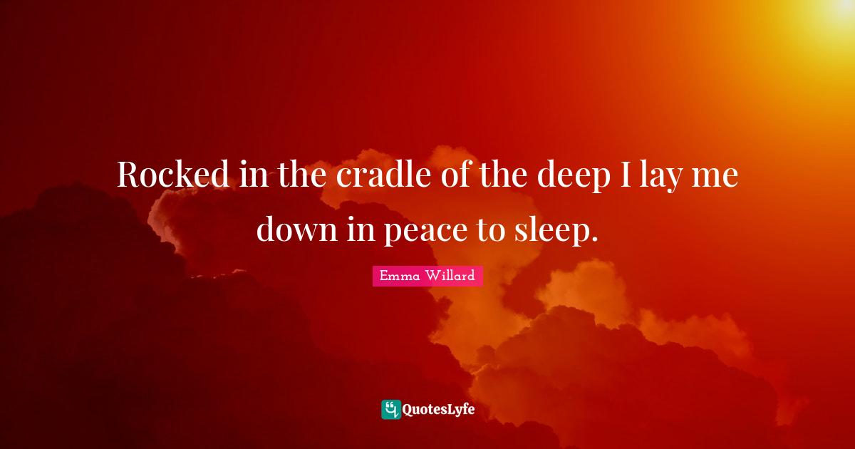 Rocked in the cradle of the deep I lay me down in peace to sleep.