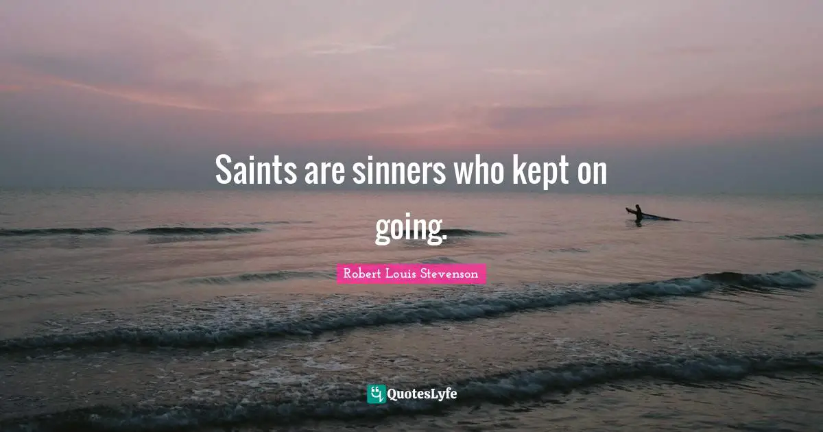 Saints are sinners who kept on going.