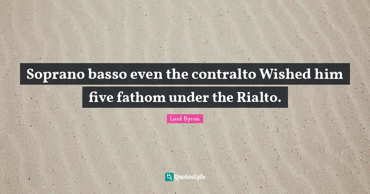 Soprano basso even the contralto Wished him five fathom under the Rialto.