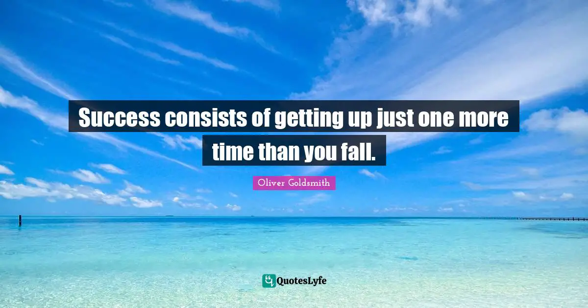 Oliver Goldsmith Quotes: "Success consists of getting up just one more time than you fall."