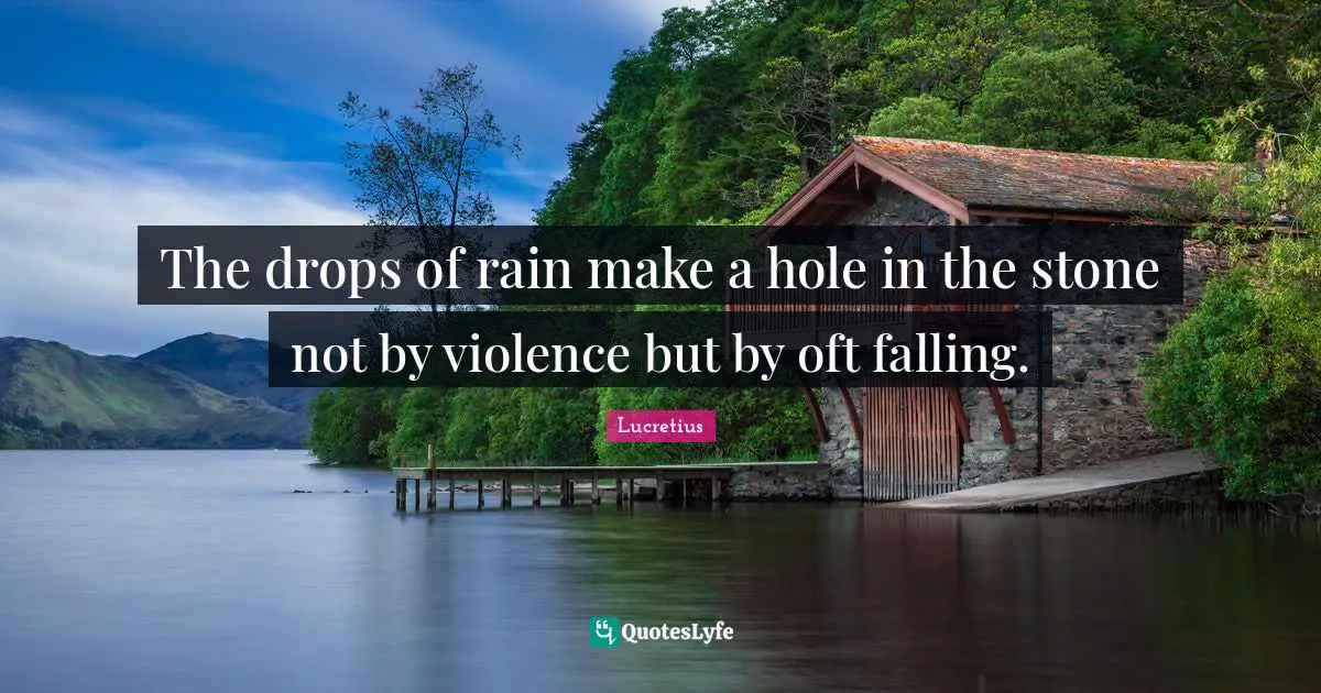 The drops of rain make a hole in the stone not by violence but by oft falling.