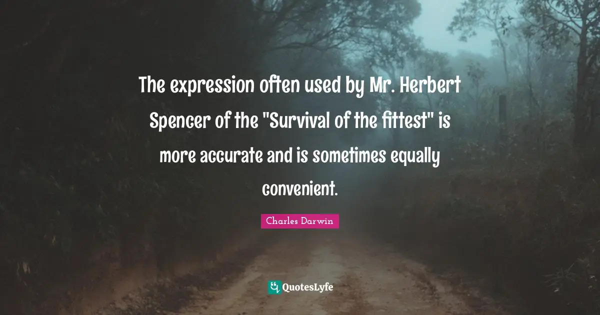 The expression often used by Mr. Herbert Spencer of the "Survival of the fittest" is more accurate and is sometimes equally convenient.