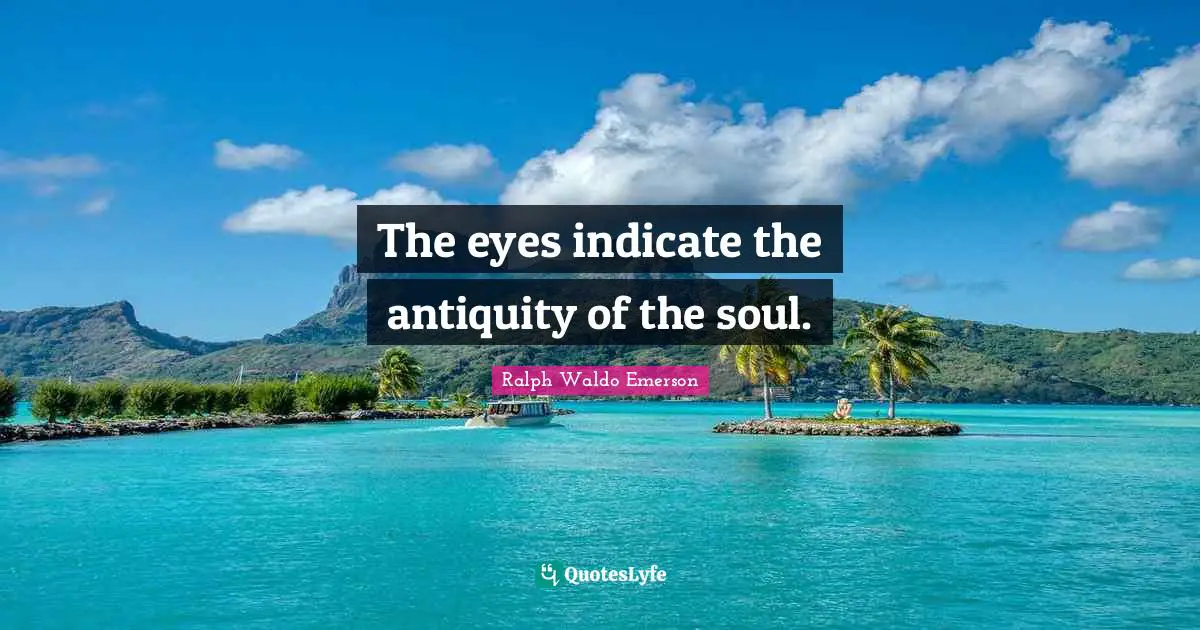 The eyes indicate the antiquity of the soul.
