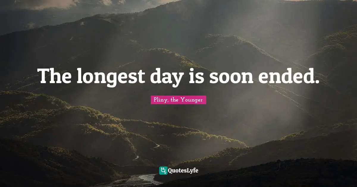 The longest day is soon ended.