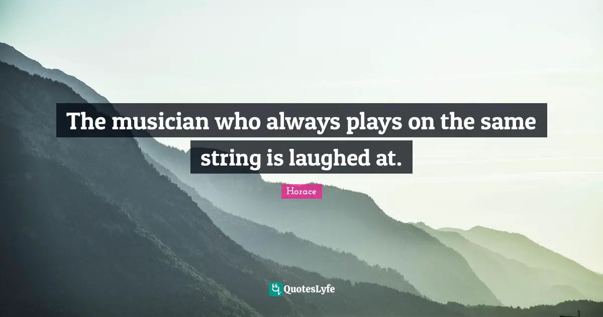 The musician who always plays on the same string is laughed at.