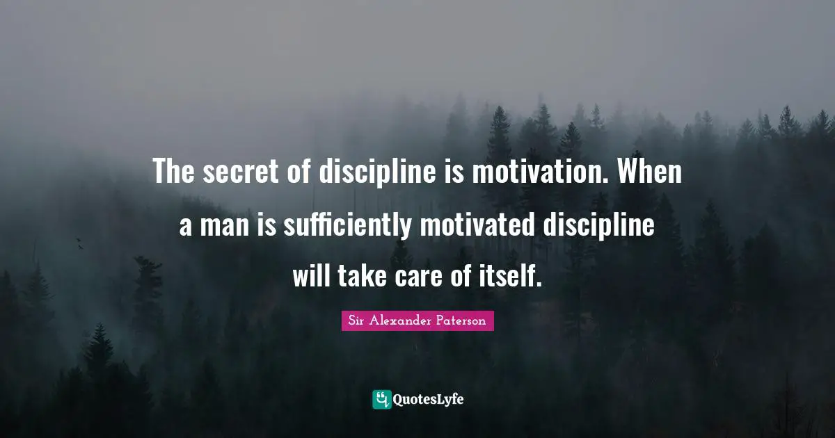 The secret of discipline is motivation. When a man is sufficiently motivated discipline will take care of itself.