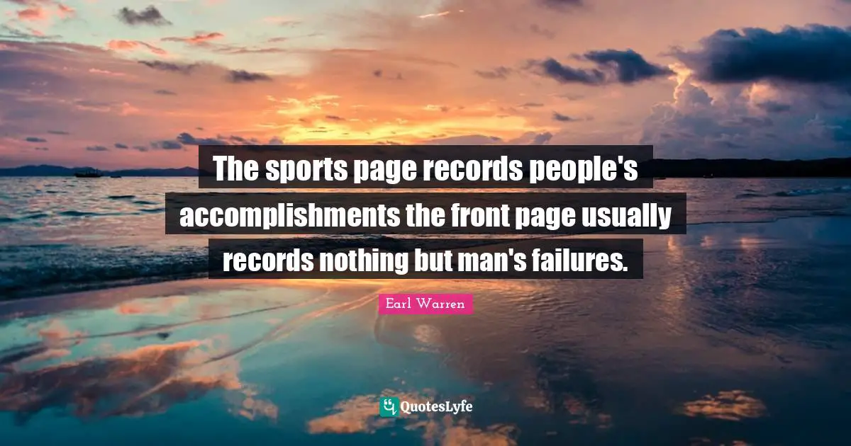 Earl Warren Quotes: "The sports page records people's accomplishments the front page usually records nothing but man's failures."