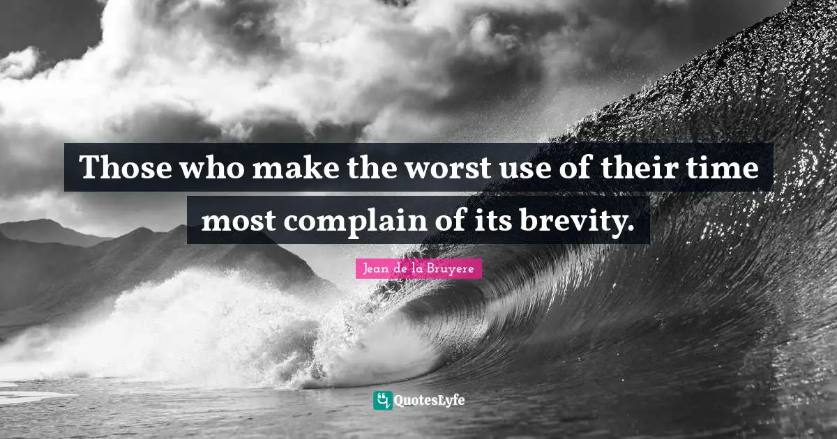 Those who make the worst use of their time most complain of its brevity.