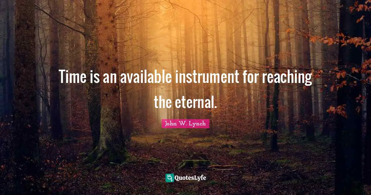 Time is an available instrument for reaching the eternal.