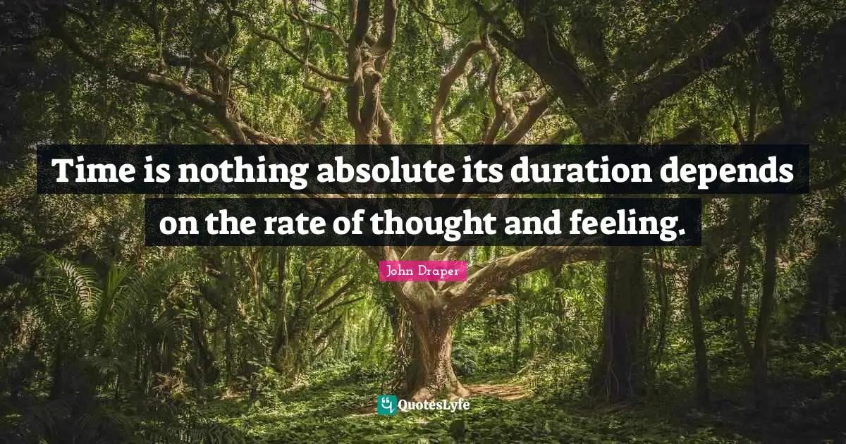 Time is nothing absolute its duration depends on the rate of thought and feeling.