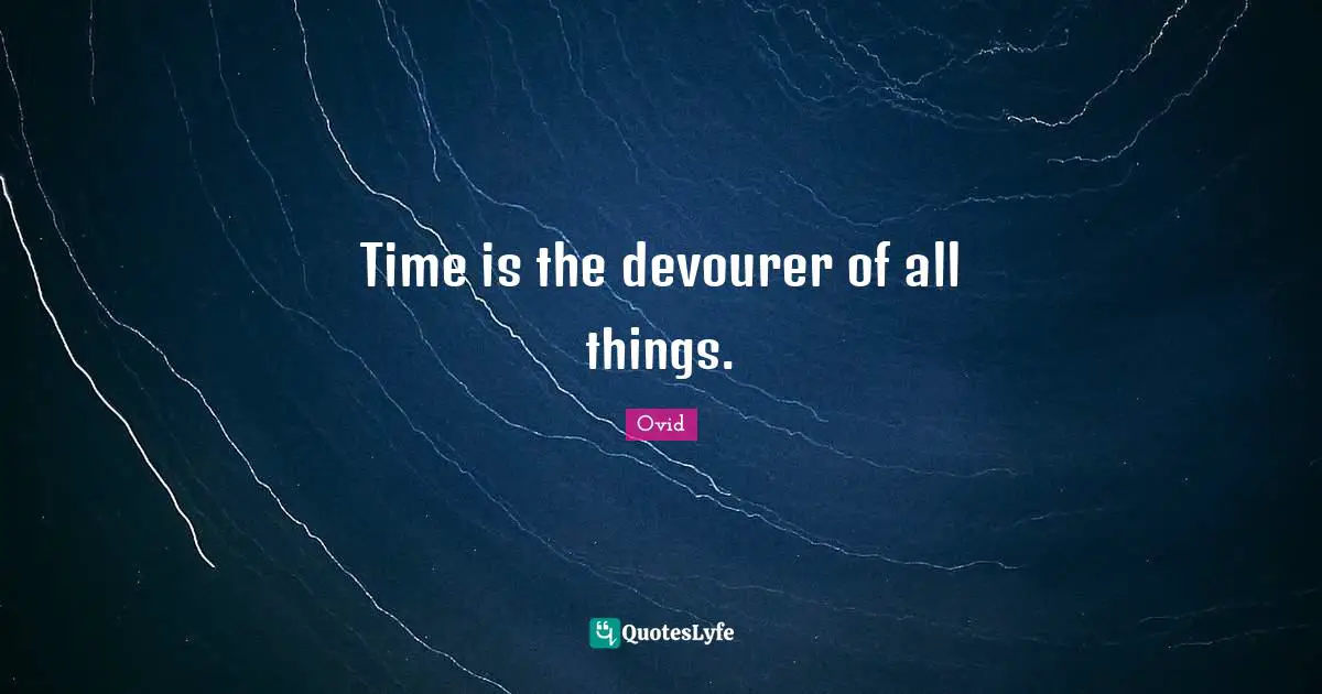 Time is the devourer of all things.