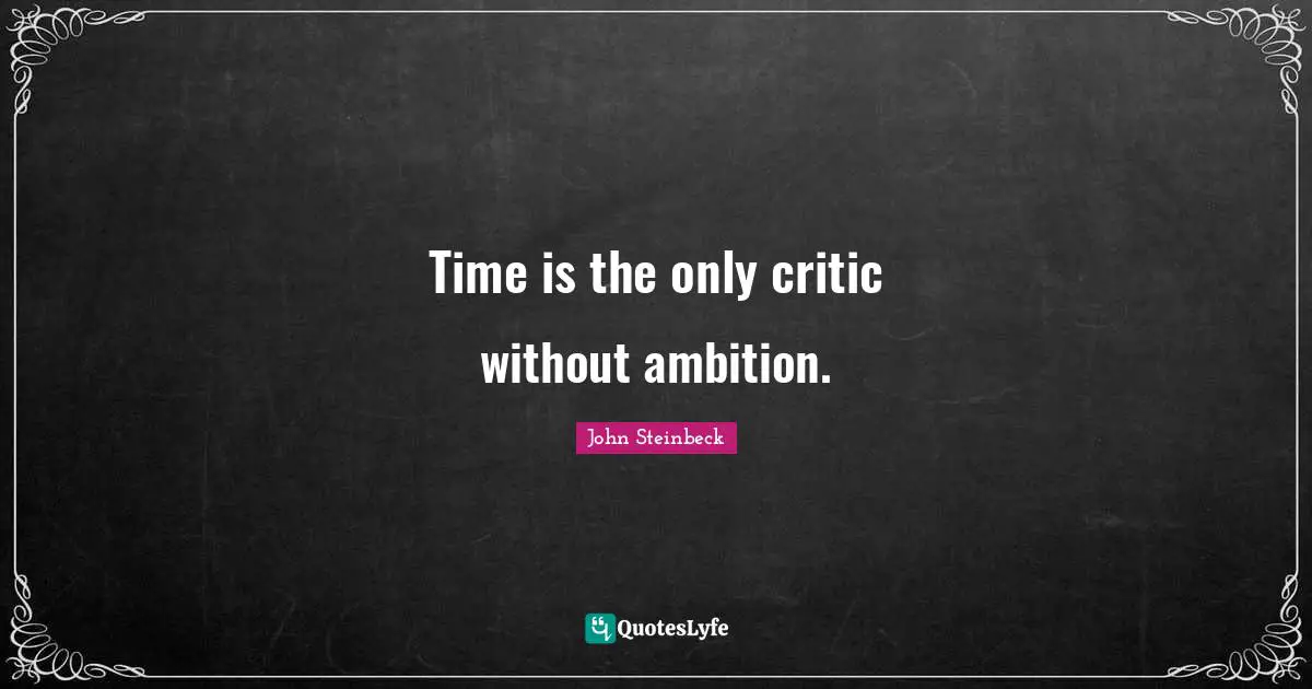 John Steinbeck Quotes: "Time is the only critic without ambition."