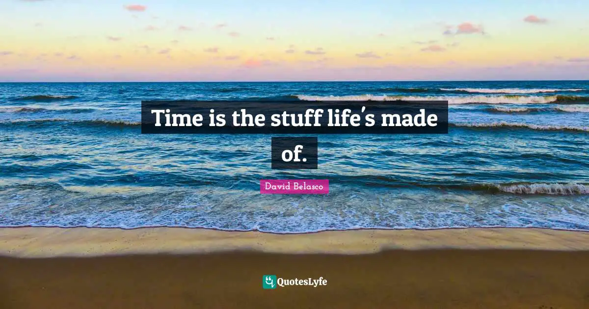 Time is the stuff life's made of.