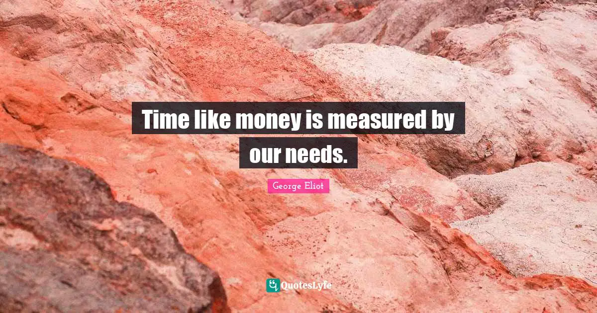 George Eliot Quotes: Time like money is measured by our needs.