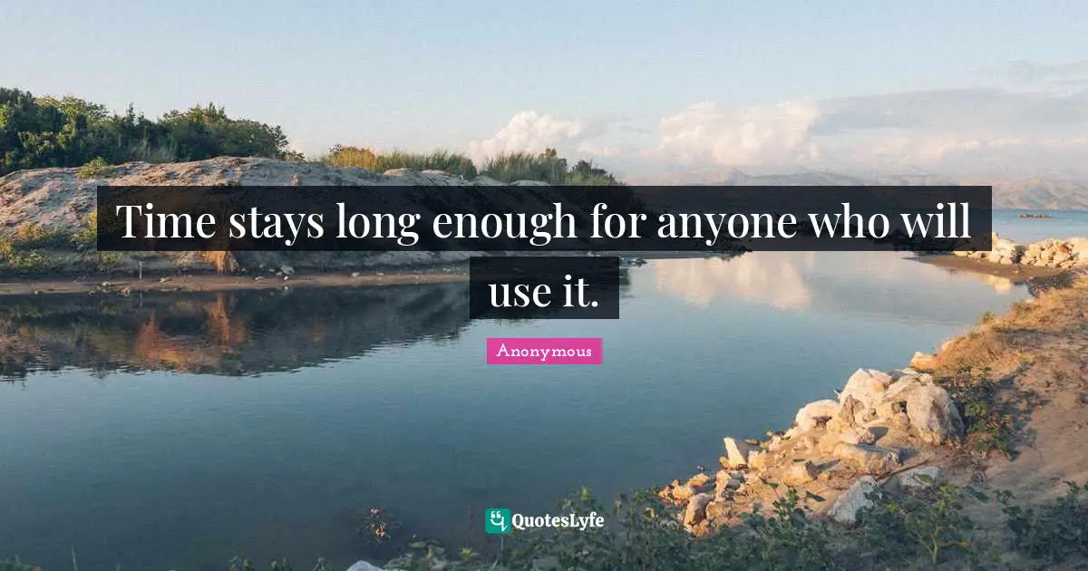 Time stays long enough for anyone who will use it.