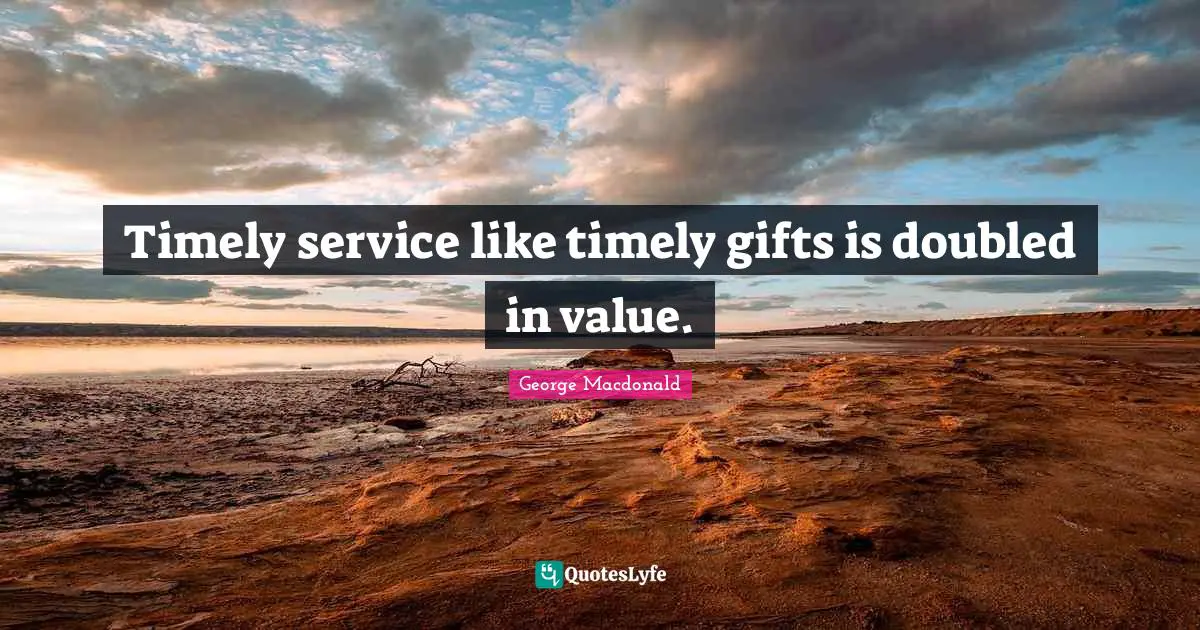 Timely service like timely gifts is doubled in value.