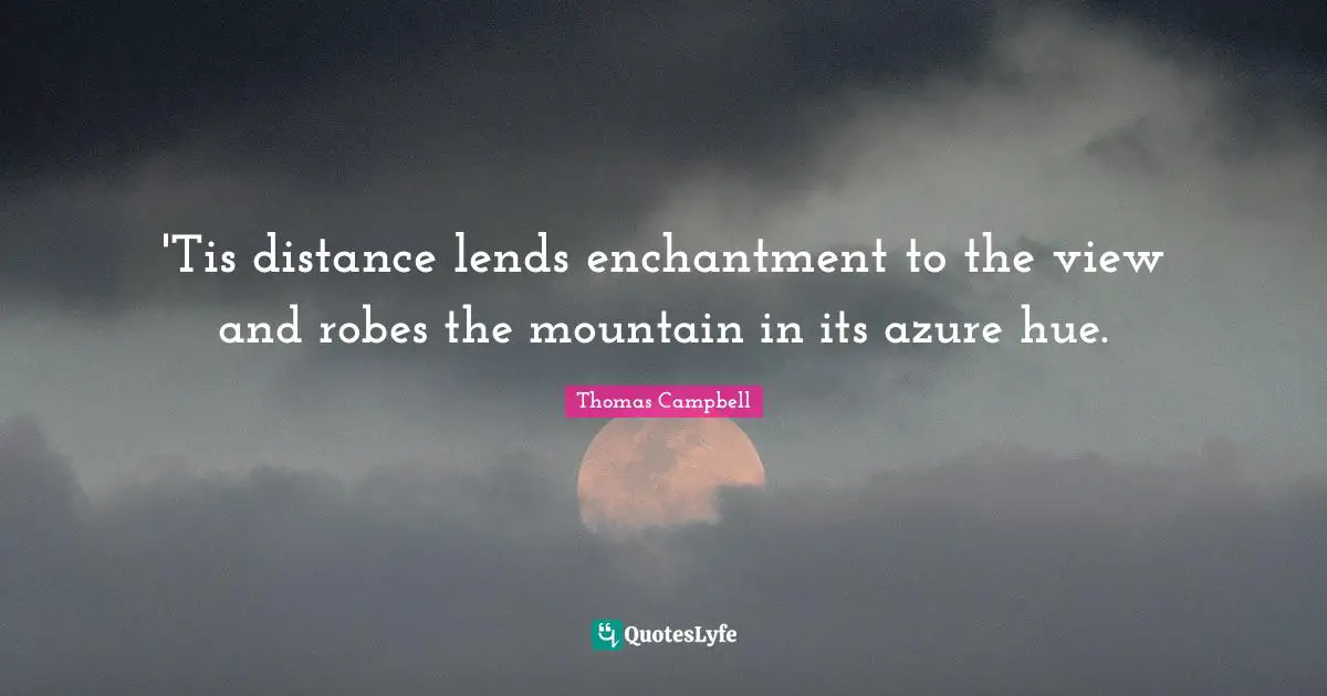 Thomas  Campbell Quotes: "'Tis distance lends enchantment to the view and robes the mountain in its azure hue."