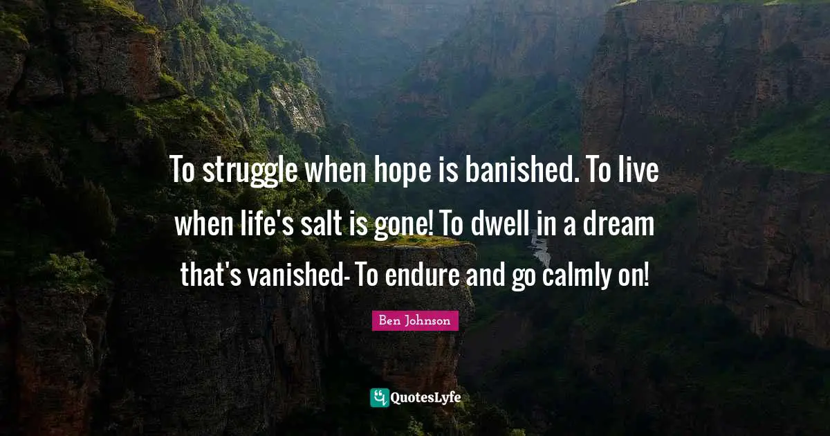 To struggle when hope is banished. To live when life's salt is gone! To dwell in a dream that's vanished- To endure and go calmly on!