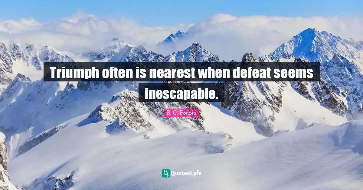 Triumph often is nearest when defeat seems inescapable.