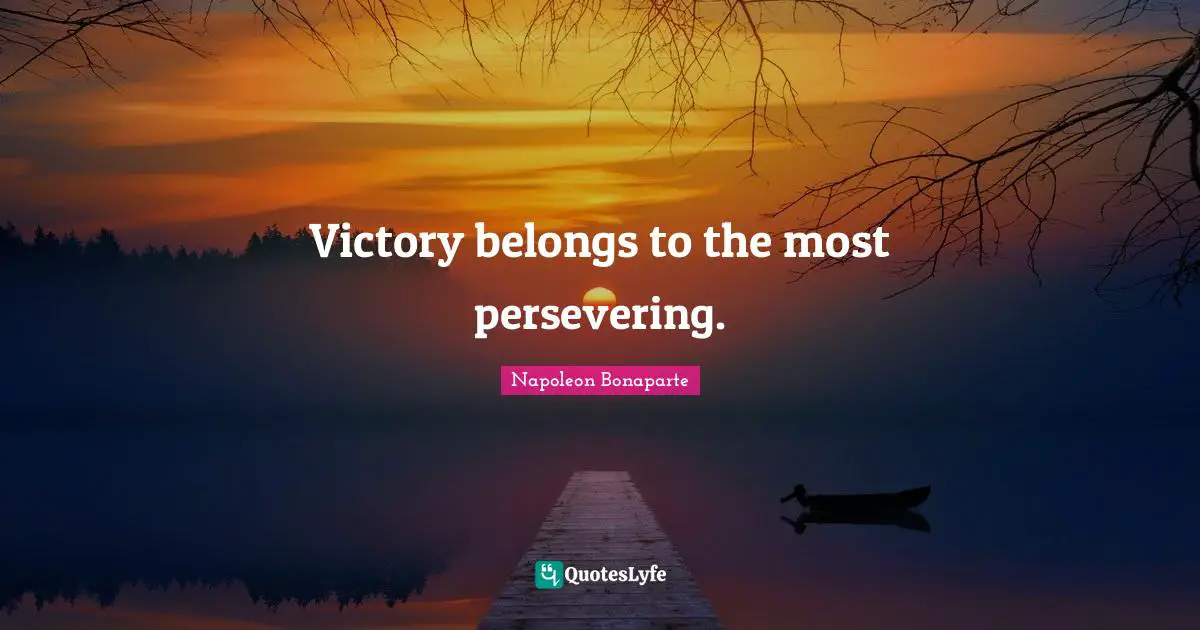 Napoleon Bonaparte Quotes: Victory belongs to the most persevering.