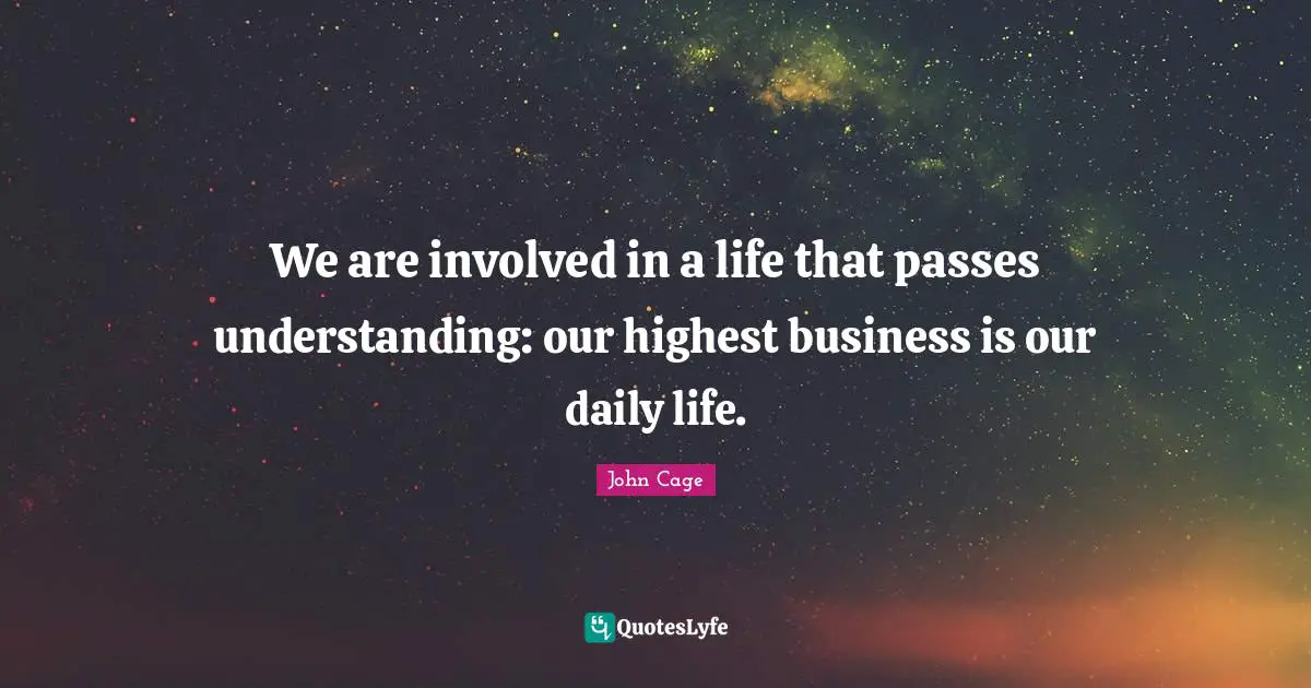 We are involved in a life that passes understanding: our highest business is our daily life.