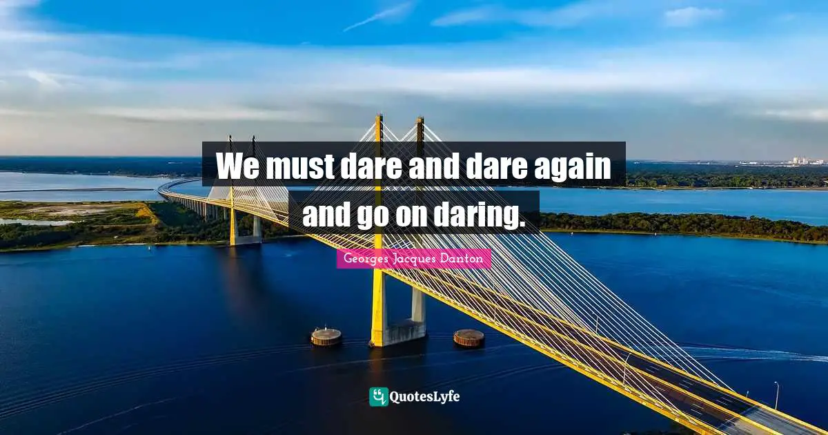 We must dare and dare again and go on daring.