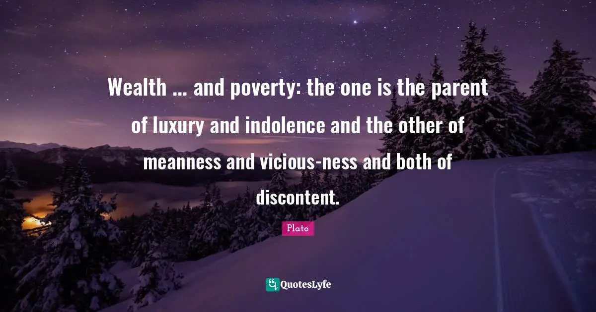 Plato Quotes: Wealth ... and poverty: the one is the parent of luxury and indolence and the other of meanness and vicious-ness and both of discontent.