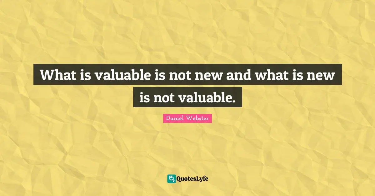 What is valuable is not new and what is new is not valuable.