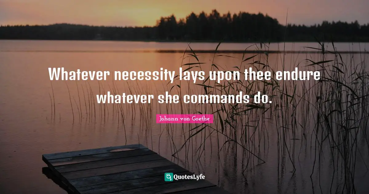 Whatever necessity lays upon thee endure whatever she commands do.