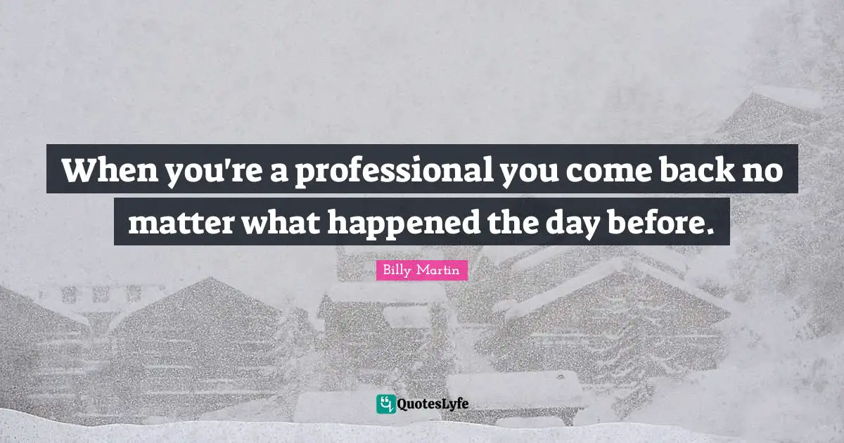 When you're a professional you come back no matter what happened the day before.