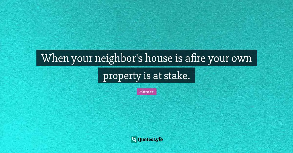 The Neighbors Quotes: "When your neighbor's house is afire your own property is at stake."