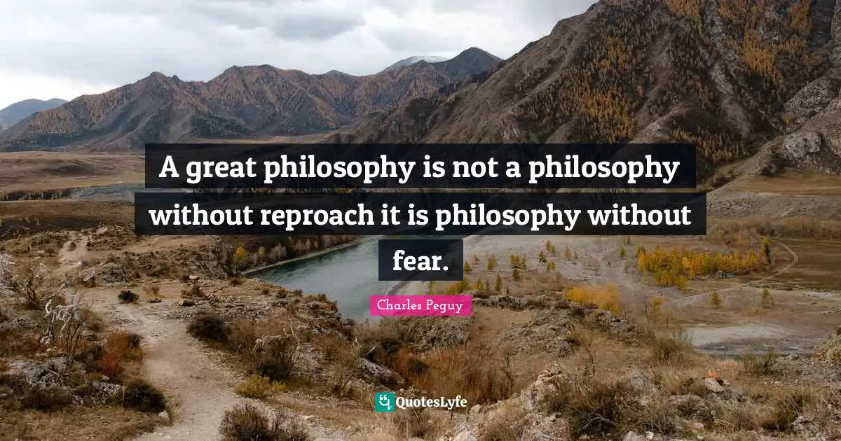 A great philosophy is not a philosophy without reproach it is philosophy without fear.