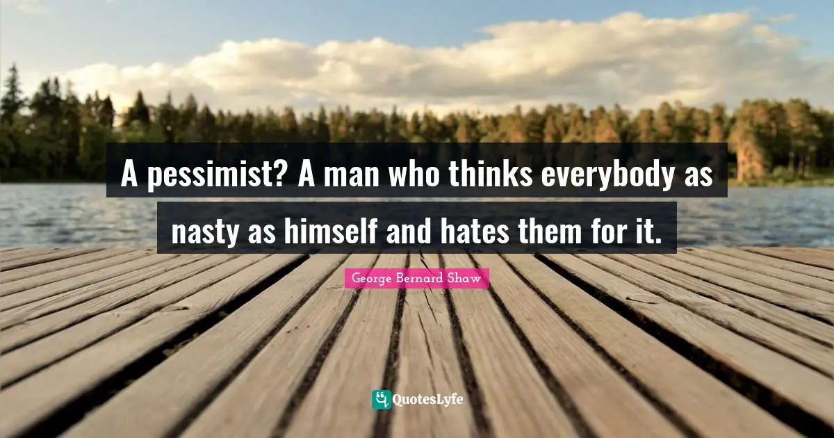 A pessimist? A man who thinks everybody as nasty as himself and hates them for it.