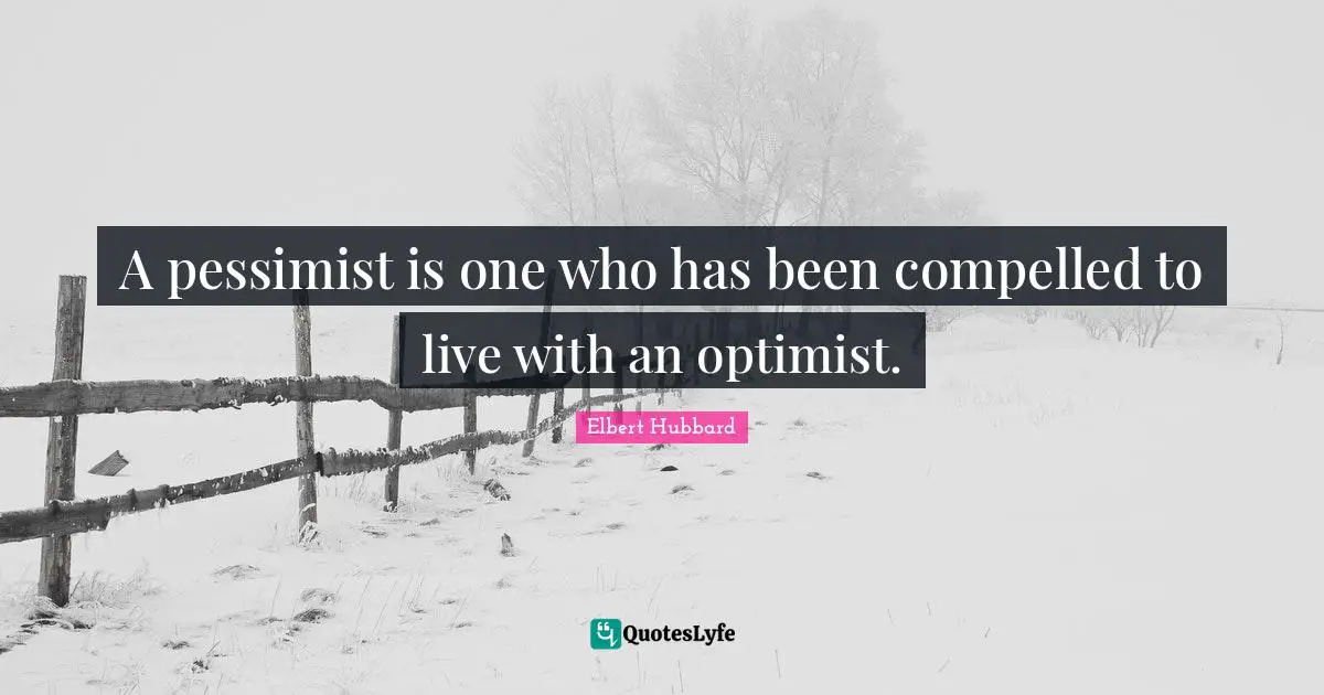 A pessimist is one who has been compelled to live with an optimist.