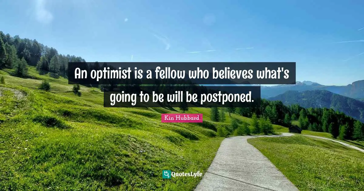 An optimist is a fellow who believes what's going to be will be postponed.