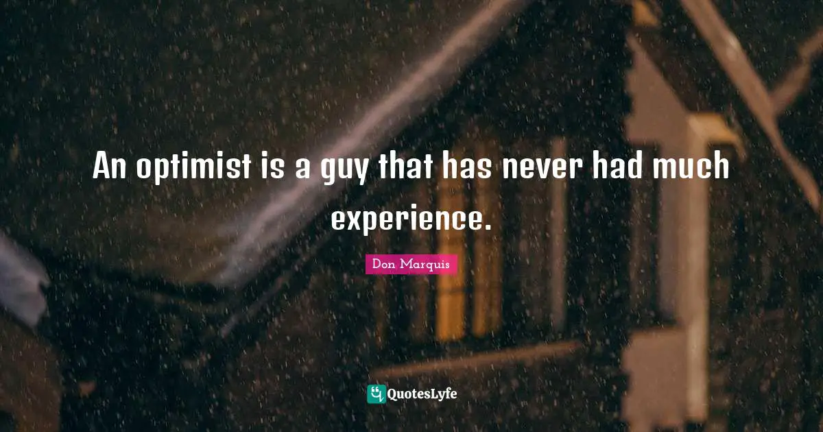 An optimist is a guy that has never had much experience.