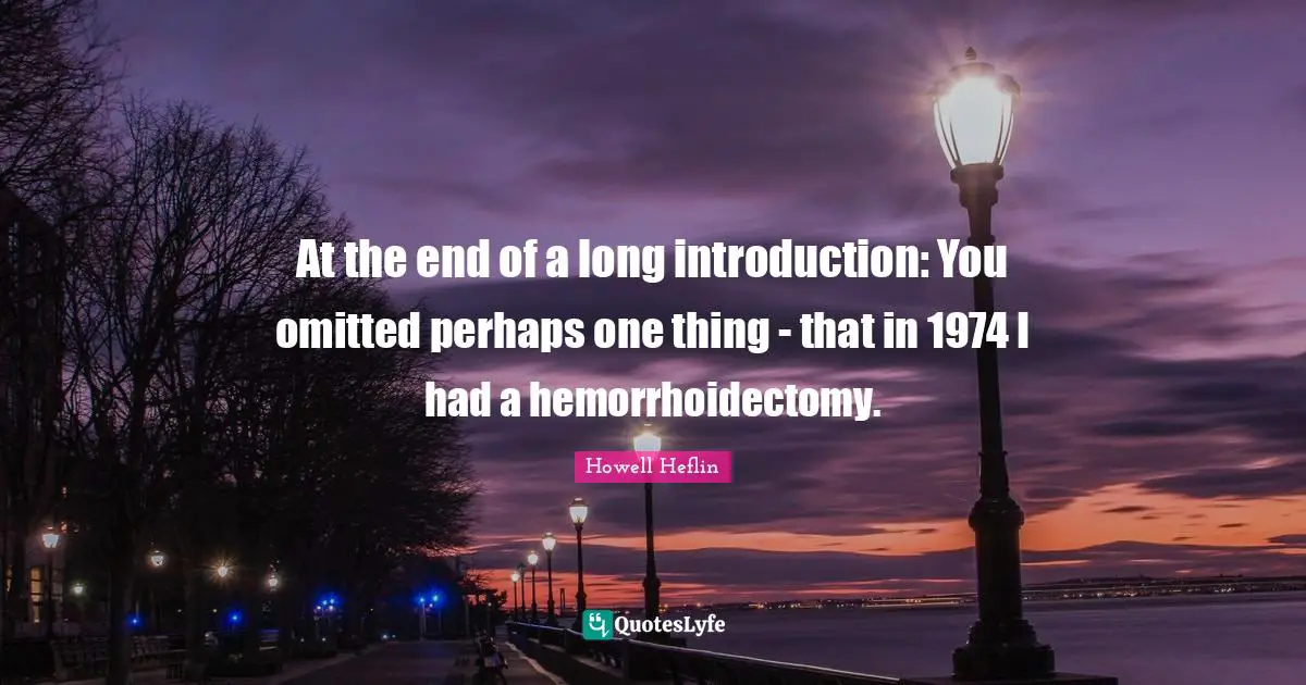 At the end of a long introduction: You omitted perhaps one thing - that in 1974 I had a hemorrhoidectomy.