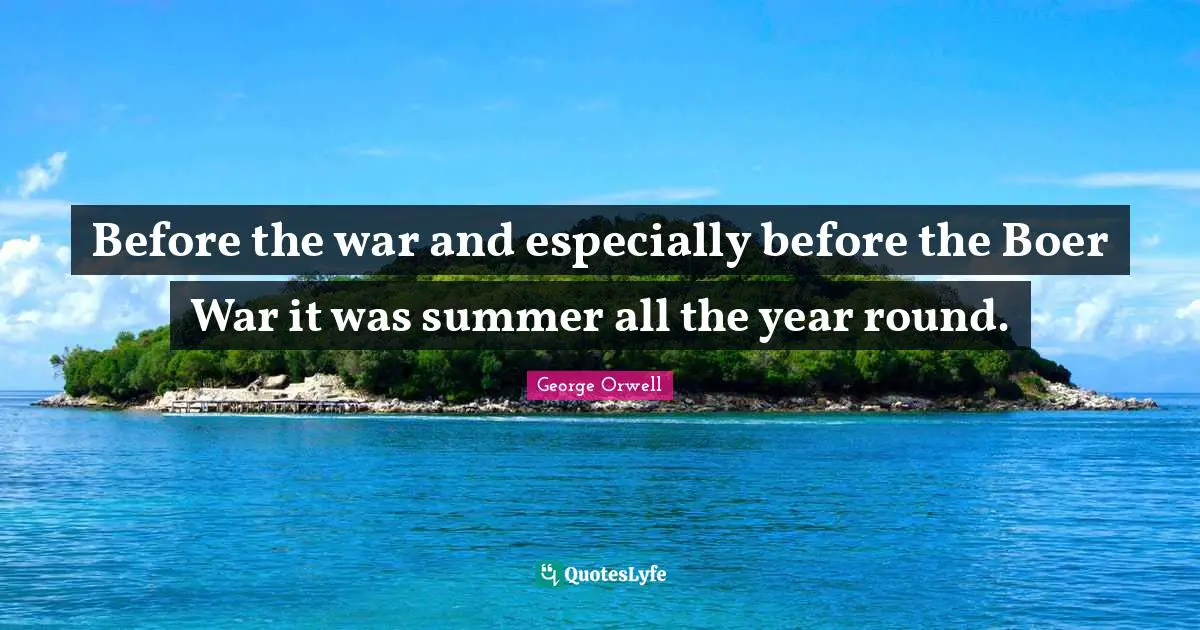 George Orwell Quotes: Before the war and especially before the Boer War it was summer all the year round.