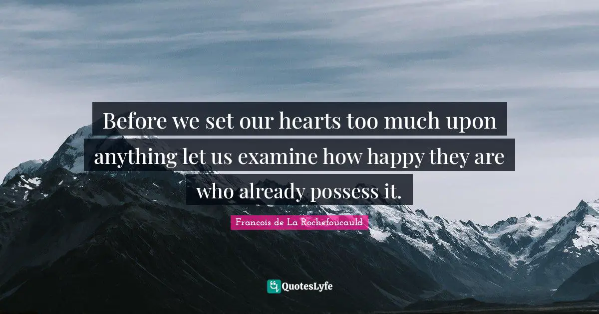 Before we set our hearts too much upon anything let us examine how happy they are who already possess it.