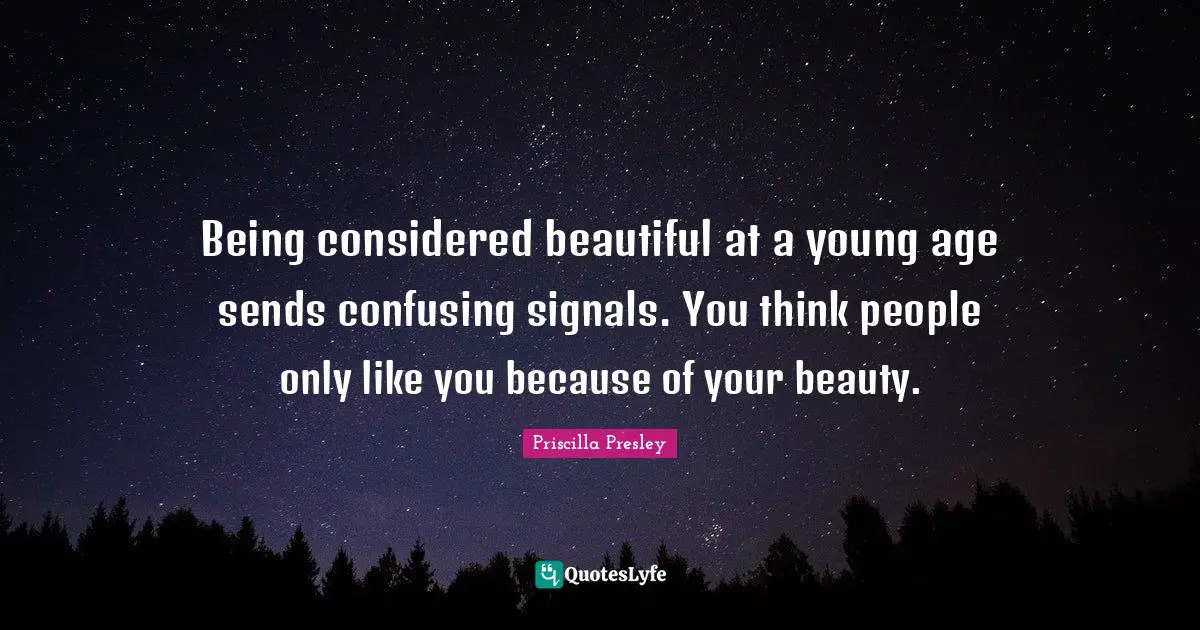 Being considered beautiful at a young age sends confusing signals. You think people only like you because of your beauty.
