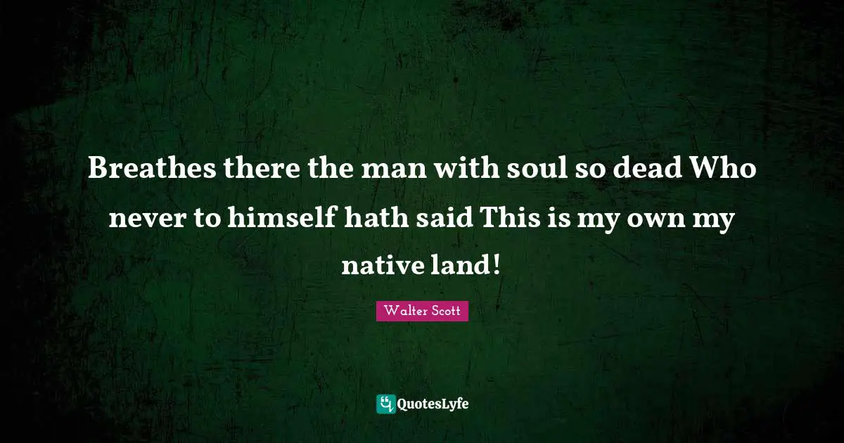 Breathes there the man with soul so dead Who never to himself hath said This is my own my native land!