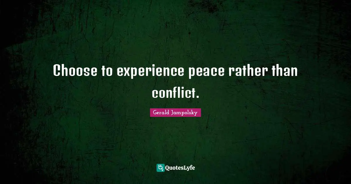 Choose to experience peace rather than conflict.